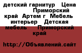 детский гарнитур › Цена ­ 15 000 - Приморский край, Артем г. Мебель, интерьер » Детская мебель   . Приморский край